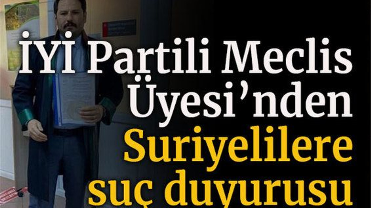 İYİ Partili Meclis Üyesi’nden Suriyelilere suç duyurusu!